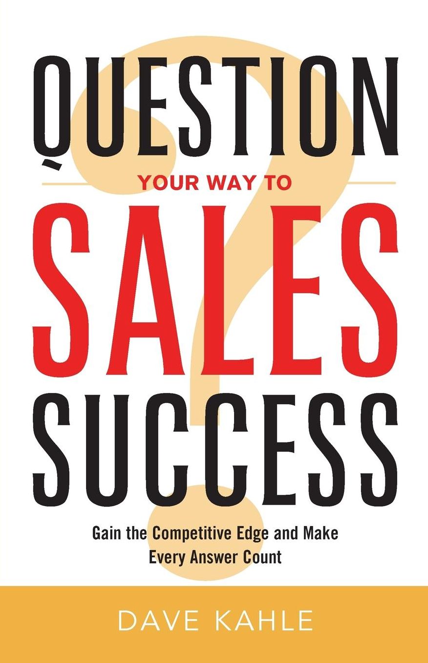 Question Your Way to Sales Success: Gain the Competitive Edge and Make Every Answer Count