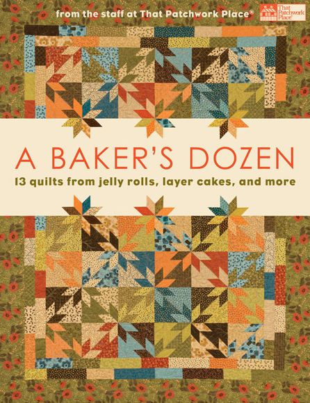 A Baker's Dozen: 13 Quilts from Jelly Rolls, Layer Cakes, and More From the Staff at That Patchwork Place
