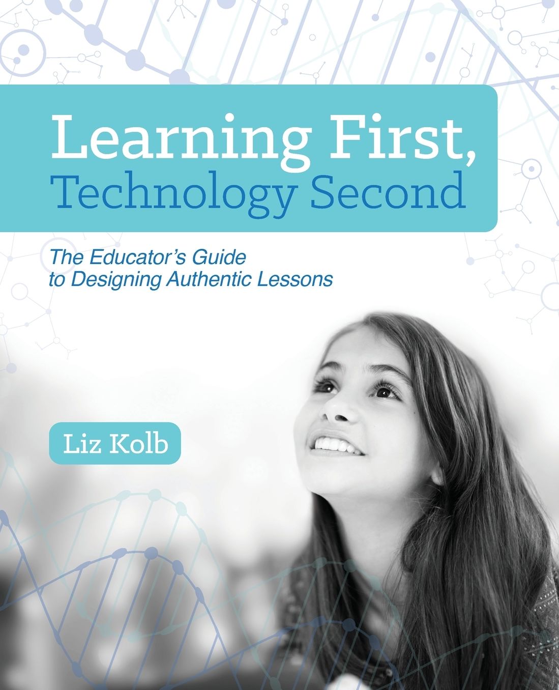 Learning First, Technology Second: The Educator's Guide to Designing Authentic Lessons