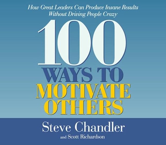 100 Ways to Motivate Others: How Great Leaders Can Produce Insane Results without Driving People Crazy