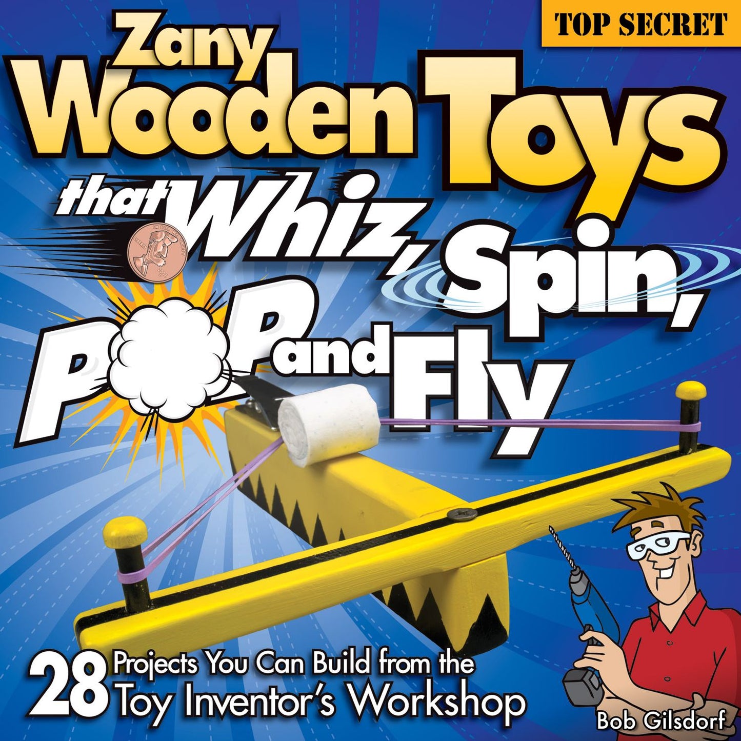 Zany Wooden Toys That Whiz, Spin, Pop, and Fly: 28 Top-Secret Projects You Can Build from the Toy Inventor's Workshop