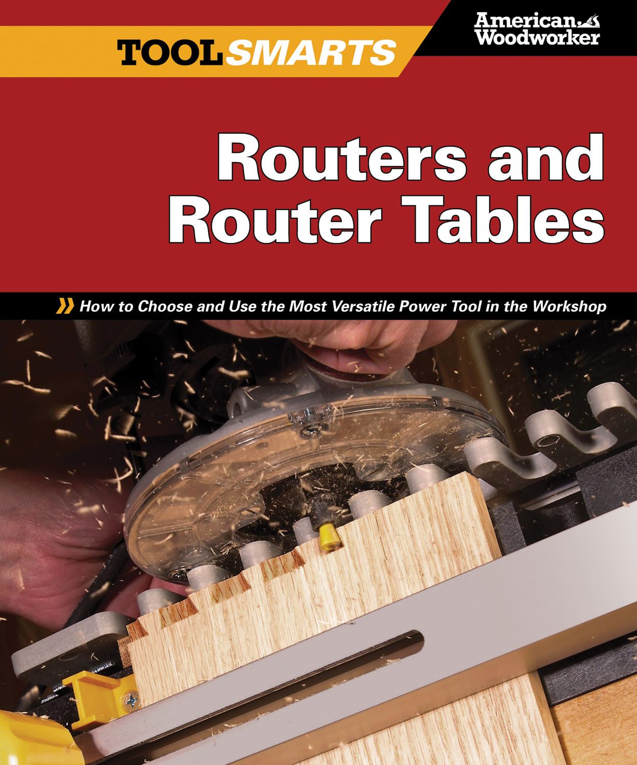 Routers and Router Tables: How to Choose and Use the Most Versatile Power Tool in the Workshop