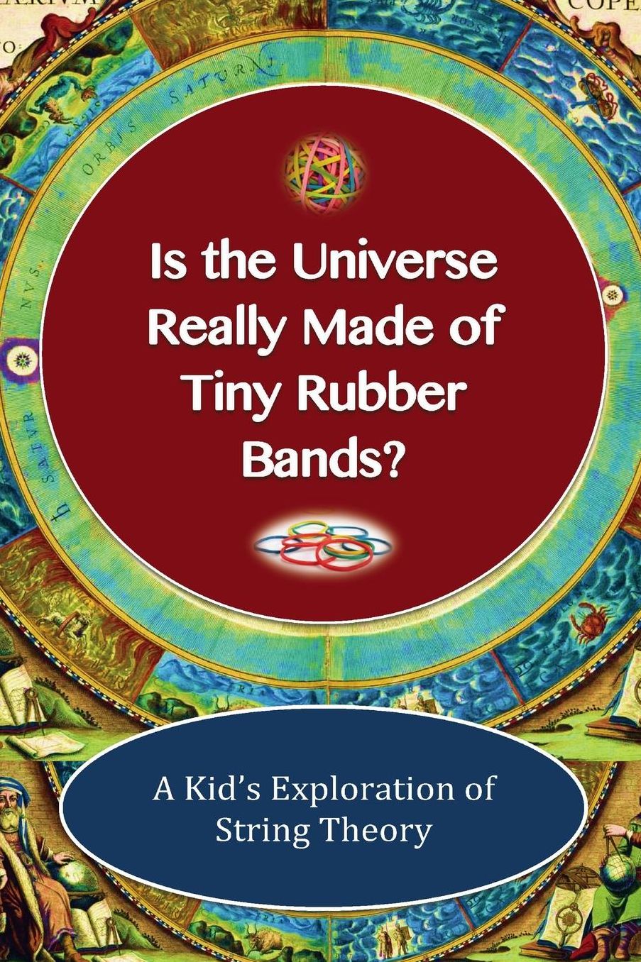 Is The Universe Really Made Of Tiny Rubber Bands?: A Kid's Exploration of String Theory