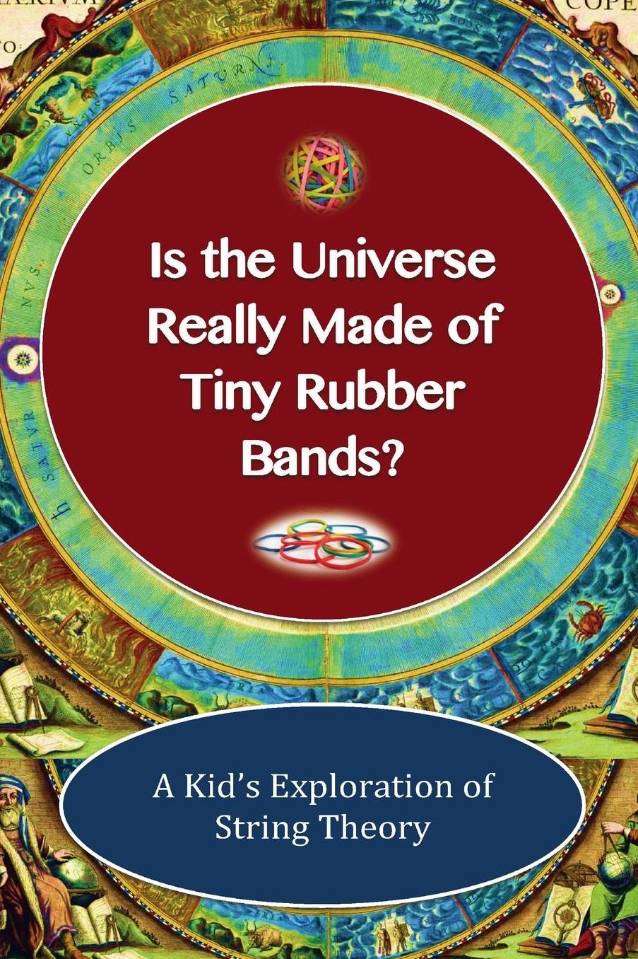Is The Universe Really Made of Tiny Rubber Bands?: A Kid's Exploration of String Theory