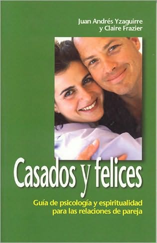 Casados Y Felices: Guia De Psicologia Y Espiritualidad Para Las Relaciones De Pareja