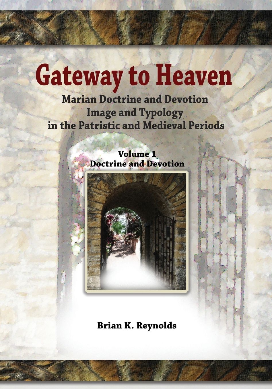 Gateway to Heaven: Marian Doctrine and Devotion, Image and Typology in the Patristic and Medieval Periods: Volume I: Doctrine and Devotion