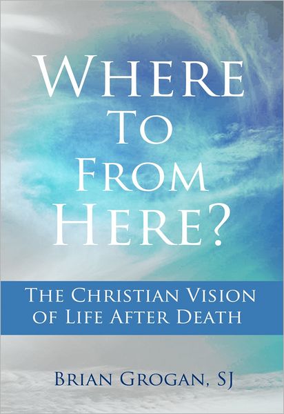Where To From Here? The Christian Vision of Life after Death