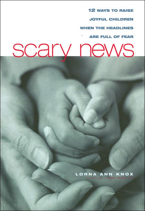 Scary News: 12 Ways to Raise Joyful Children When the Headlines are Full of Fear