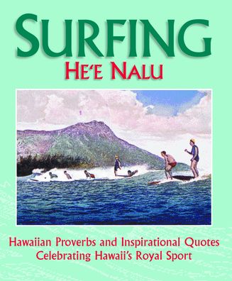 Surfing: He'e Nalu, Hawaiian Proverbs & Inspirational Quotes Celebrating Hawai'i's Royal Sport