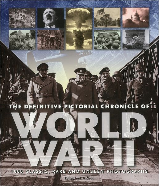 The Definitive Pictorial Chronicle of World War II: 1000 Classic, Rare and Unseen Photographs