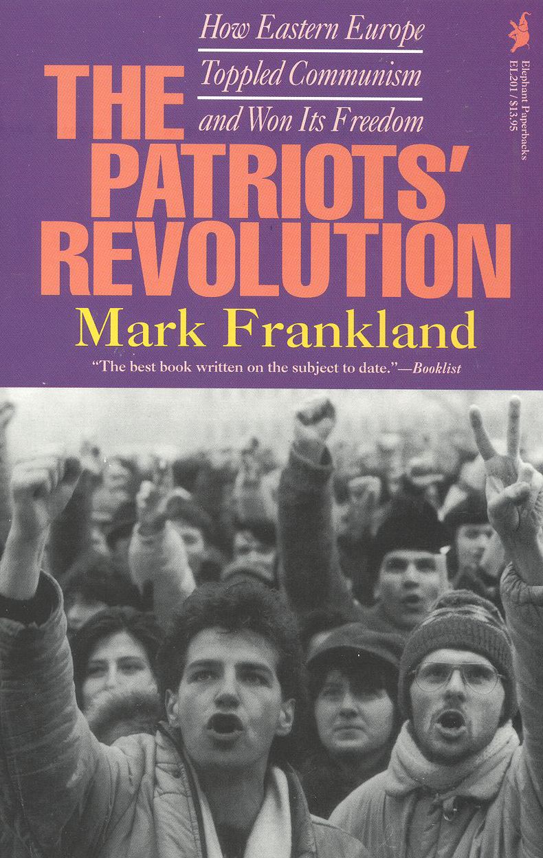The Patriots' Revolution: How Eastern Europe Toppled Communism and Won Its Freedom