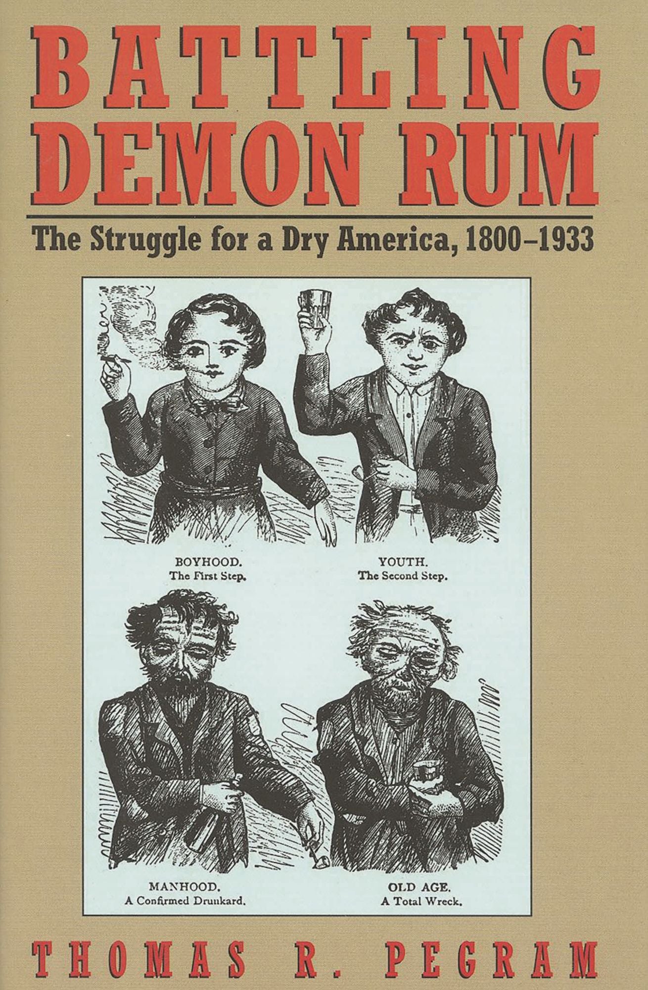 Battling Demon Rum: The Struggle for a Dry America, 1800-1933