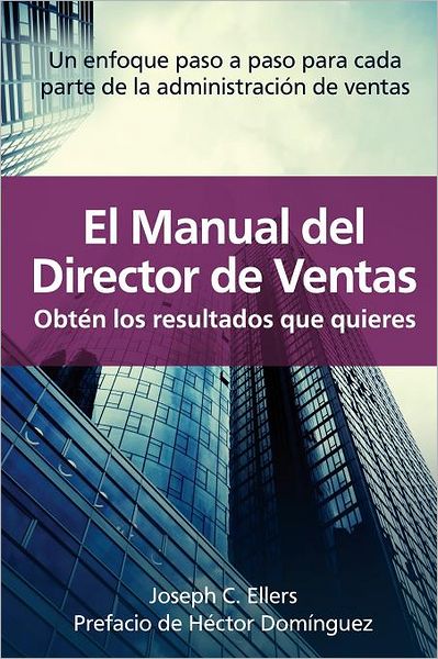 El Manual del Director de Ventas Obt n los Resultados que Quieres. Un Enfoque Paso a Paso para Cada Parte de la Administraci n de Ventas