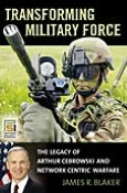 Transforming Military Force: The Legacy of Arthur Cebrowski and Network Centric Warfare