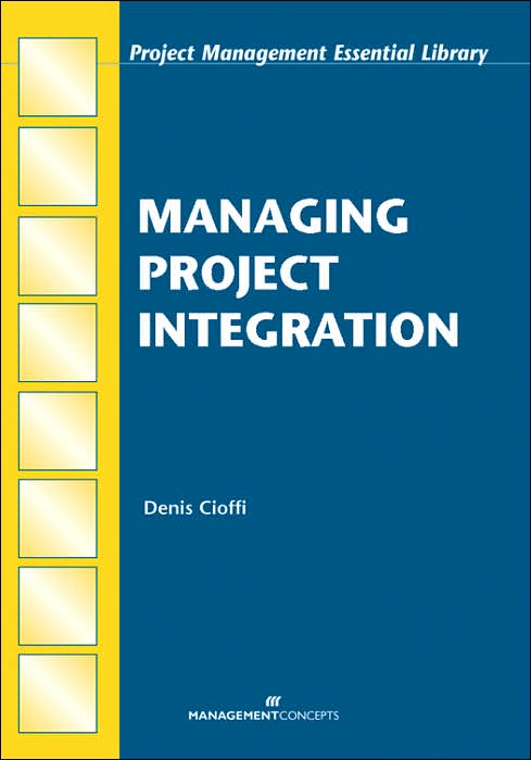 Managing Project Integration (Project Management Essential Library Series)
