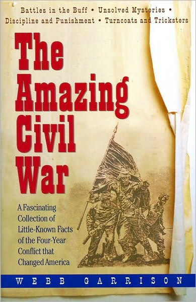 The Amazing Civil War: A Fascinating Collection of Little-Known Facts of the Four-Year Conflict that Changed America