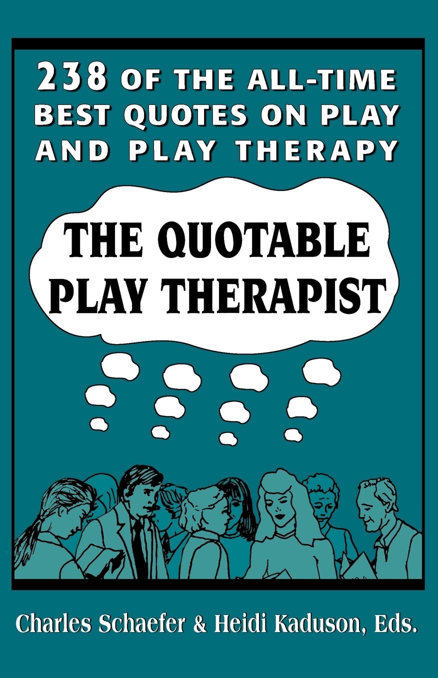 The Quotable Play Therapist: 238 of the All-Time Best Quotes on Play and Play Therapy