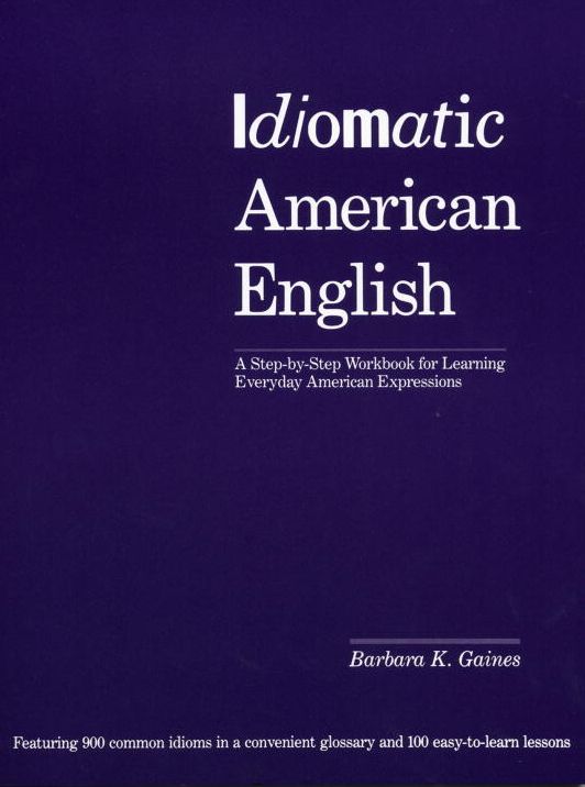 Idiomatic American English: A Step-by-Step Workbook for Learning Everyday American Expressions
