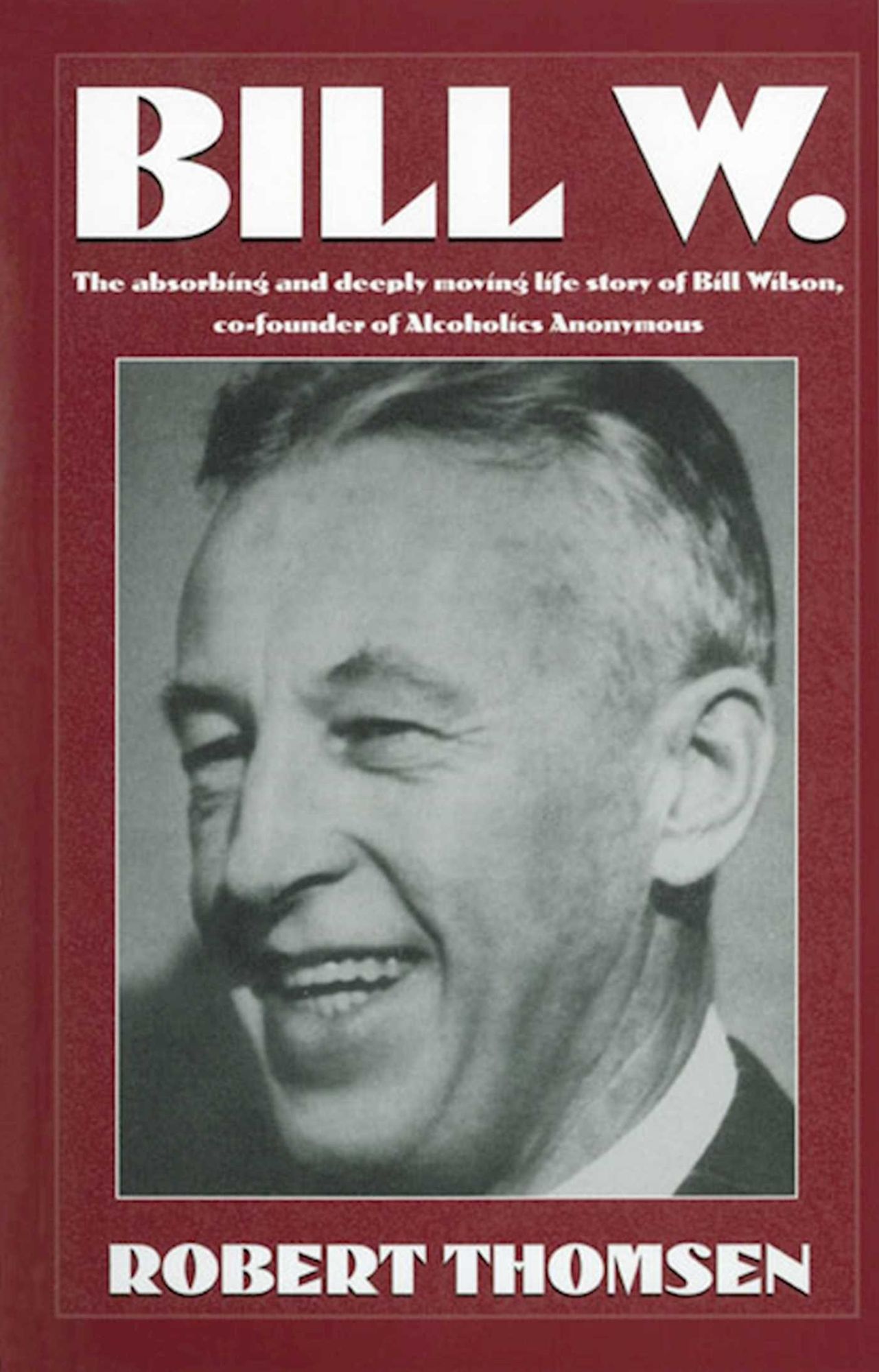 Bill W.: The Absorbing and Deeply Moving Life Story of Bill Wilson, Cofounder of Alcoholics Anonymous