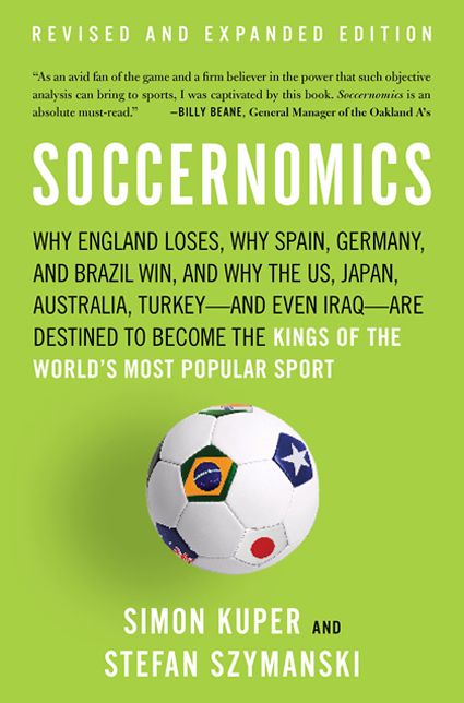 Soccernomics: Why England Loses, Why Spain, Germany, and Brazil Win, and Why the U.S., Japan, Australia--and Even Iraq--Are Destined to Become the Kings of the World's Most Popular Sport