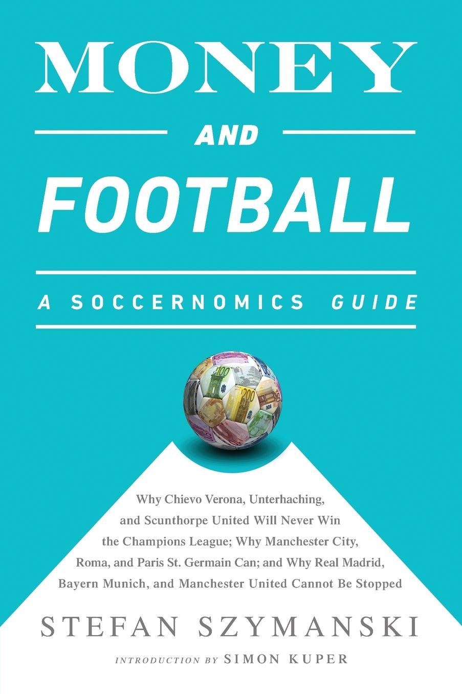 Money and Football: A Soccernomics Guide (Intl Ed): Why Chievo Verona, Unterhaching, and Scunthorpe United Will Never Win the Champions Le
