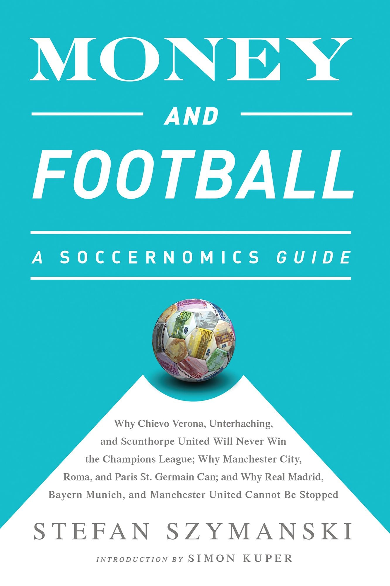 Money and Football: A Soccernomics Guide (INTL ed): Why Chievo Verona, Unterhaching, and Scunthorpe United Will Never Win the Champions League, Why Manchester City, Roma, and Paris St. Germain Can, and Why Real Madrid, Bayern Munich, and Manchester United