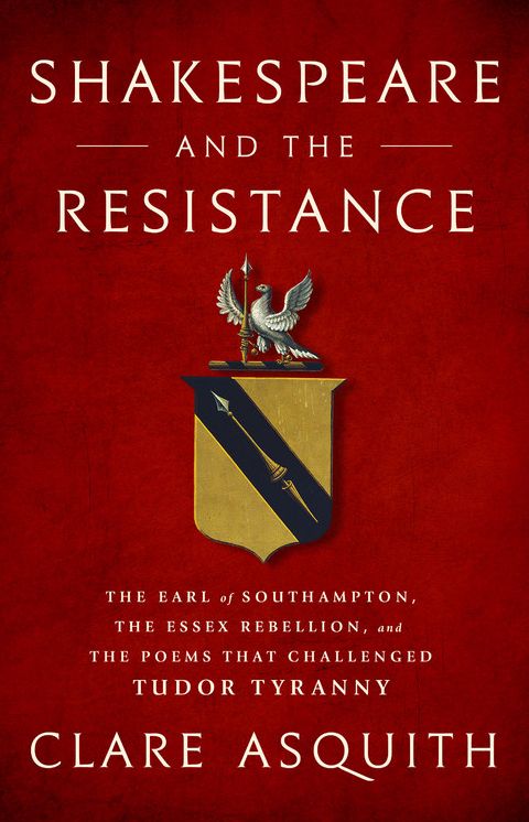 Shakespeare and the Resistance: The Earl of Southampton, the Essex Rebellion, and the Poems That Challenged Tudor Tyranny