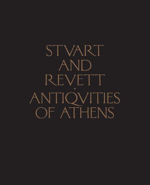 Antiquities of Athens: Measured and Delineated by James Stuart, FRS and FSA, and Nicholas Revett, Painters and Architects