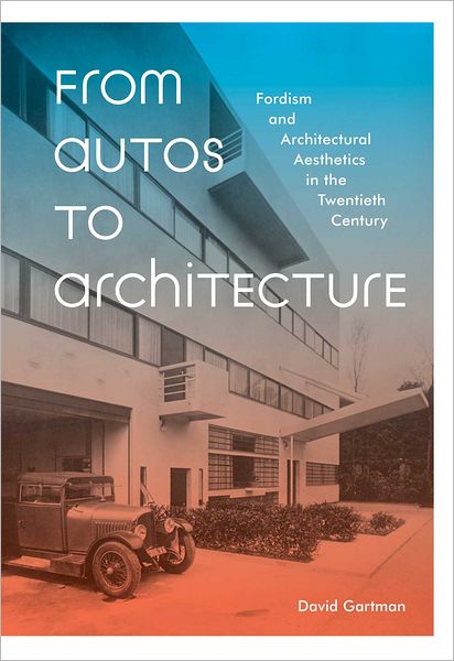 From Autos to Architecture: Fordism and Architectural Aesthetics in the Twentieth Century