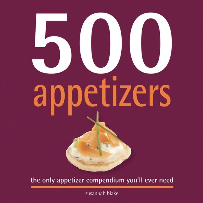 500 Appetizers: The Only Appetizer Compendium You'll Ever Need