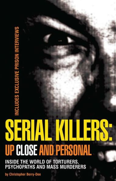 Serial Killers: Up Close and Personal - Inside the World of Torturers, Psychopaths and Mass Murderers