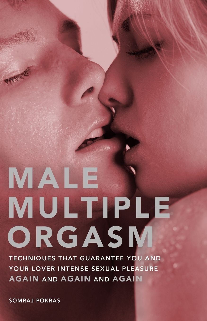 Male Multiple Orgasm: Techniques That Guarantee You and Your Lover Intense Sexual Pleasure Again and Again and Again