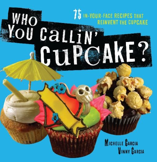 Who You Callin' Cupcake: 100 Eye-Popping, Mouth-Watering Recipes that Reinvent the Cupcake