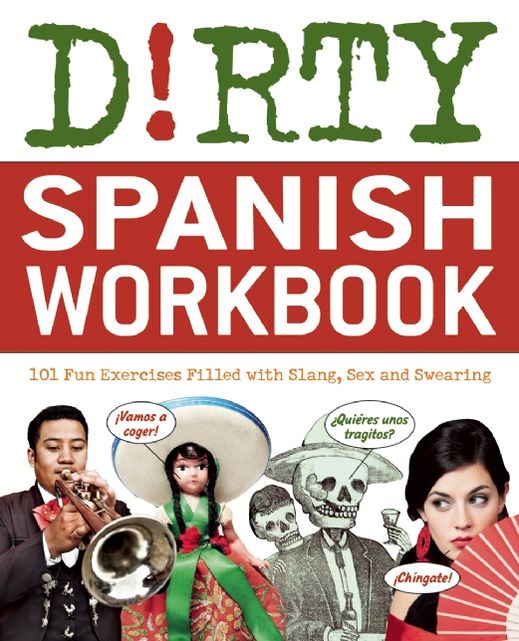 Dirty Spanish Workbook: 200 Fun Exercises Filled with Slang, Sex and Swearing