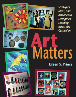Art Matters: Strategies,Ideas,and Activities to Strengthen Learning across the Curriculum