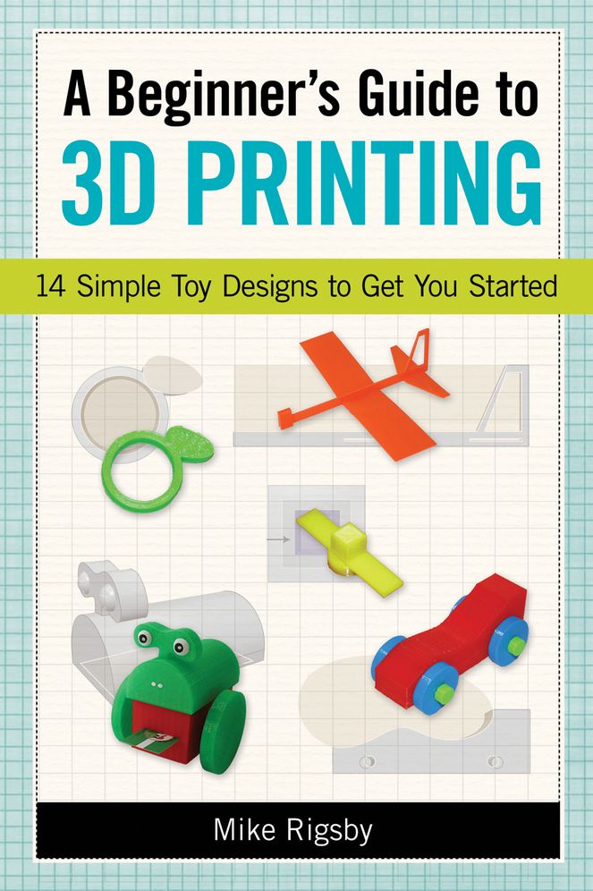 A Beginner's Guide to 3D Printing: 14 Simple Toy Designs to Get You Started