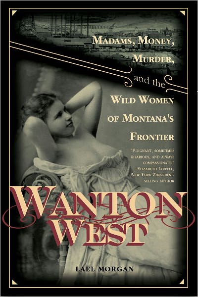 Wanton West: Madams, Money, Murder, and the Wild Women of Montana's Frontier