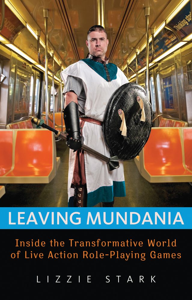 Leaving Mundania: Inside the Transformative World of Live Action Role-Playing Games