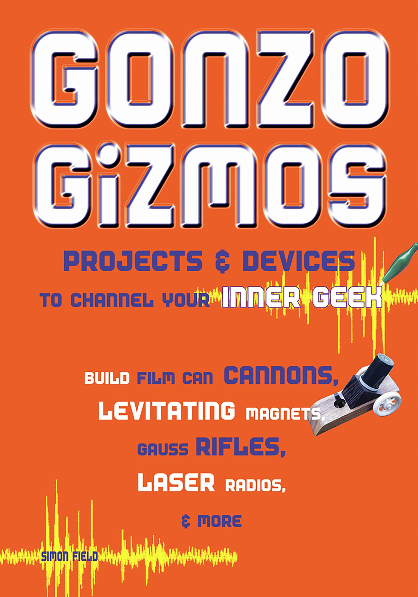 Gonzo Gizmos: Projects &amp; Devices to Channel Your Inner Geek