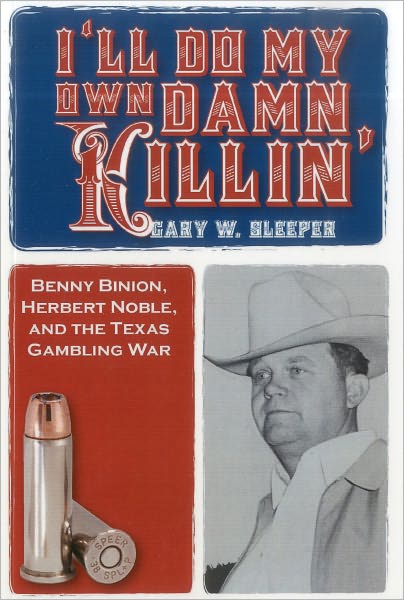 I'll Do My Own Damn Killin': Benny Binion, Herbert Noble, and the Texas Gambling War