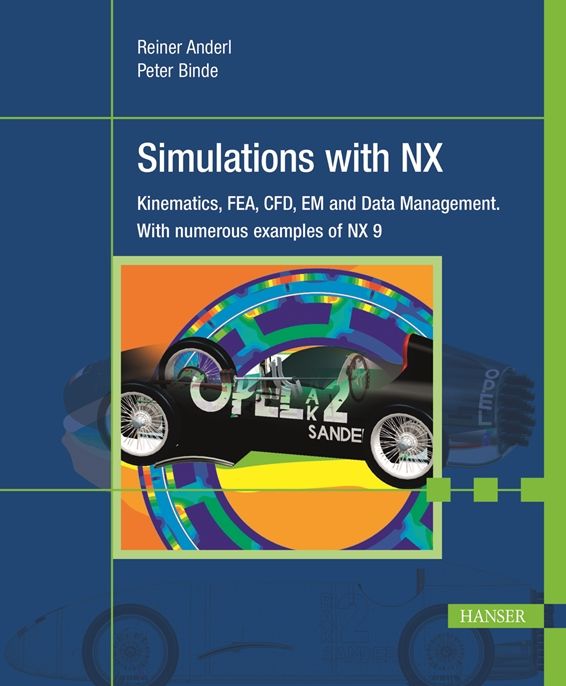 Simulations with NX: Kinematics, FEM, CFD, EM and Data Management. With numerous examples of NX 9