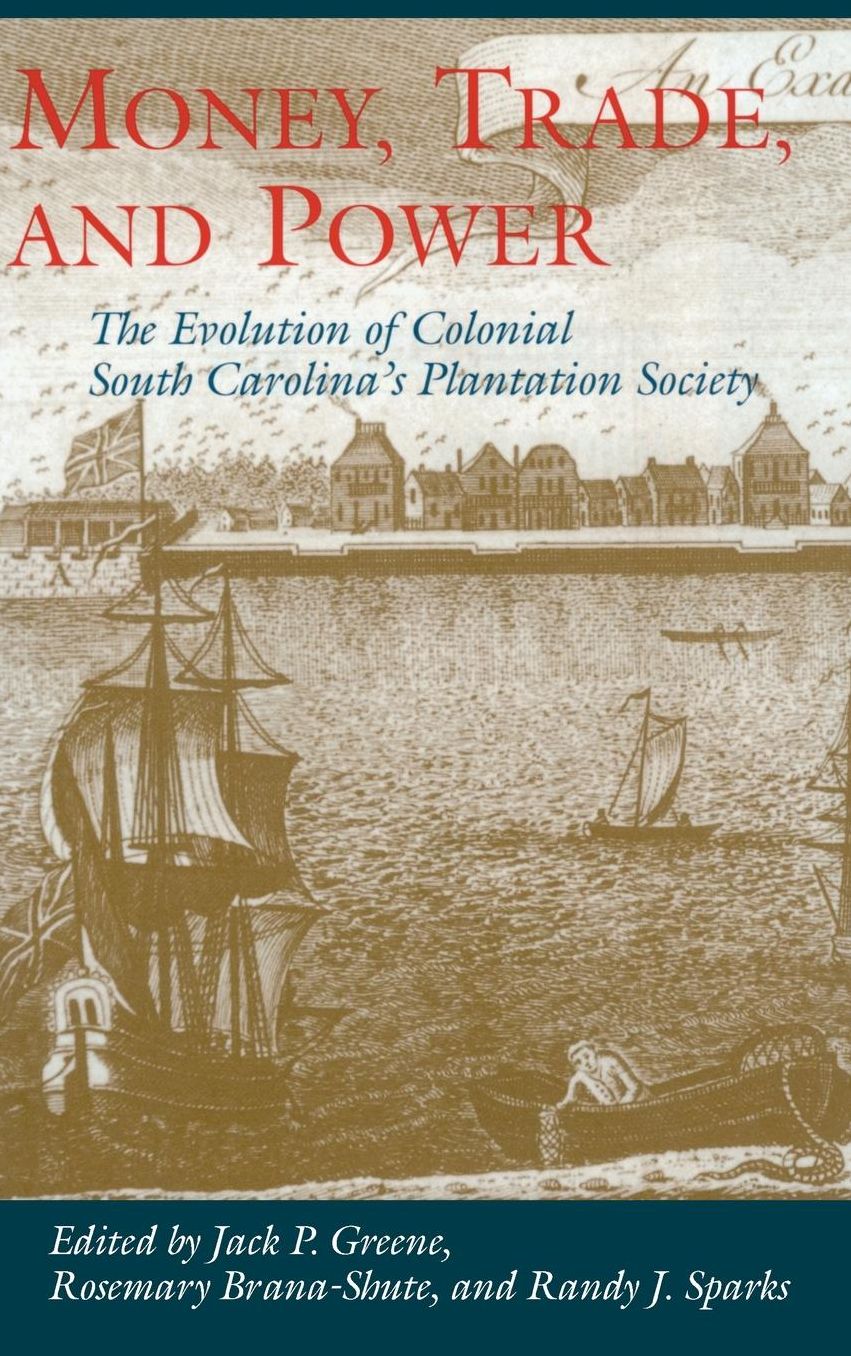 Money, Trade and Power: The Evolution of Colonial South Carolina's Plantation Society