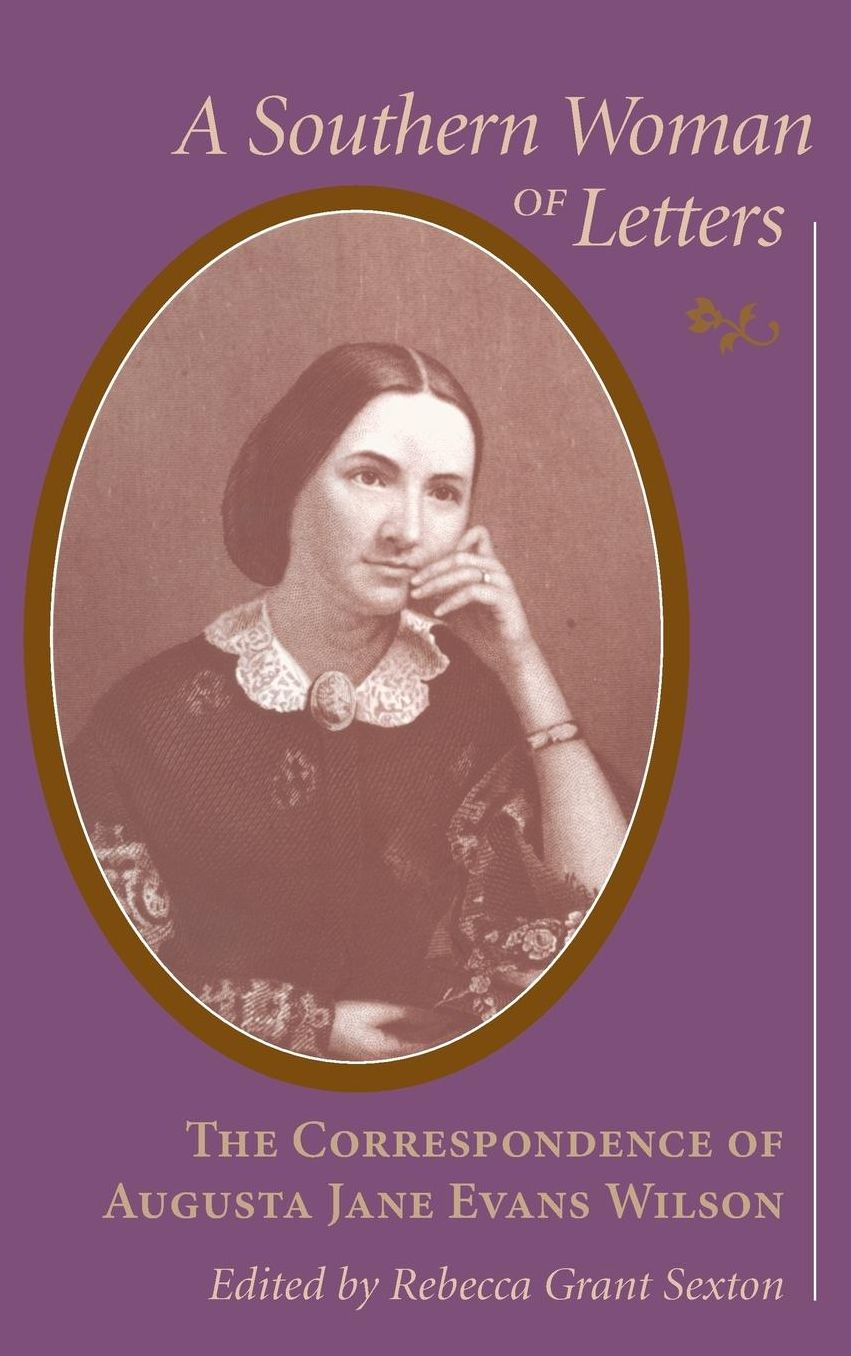 A Southern Woman of Letters: The Correspondence of Augusta Jane Evans Wilson, 1859-1906