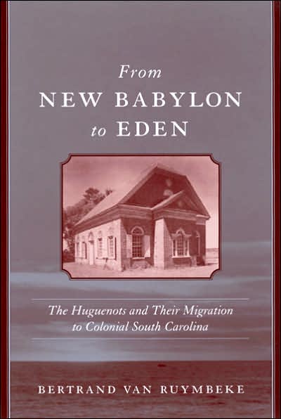 From New Babylon to Eden: The Huguenots and Their Migration to Colonial South Carolina