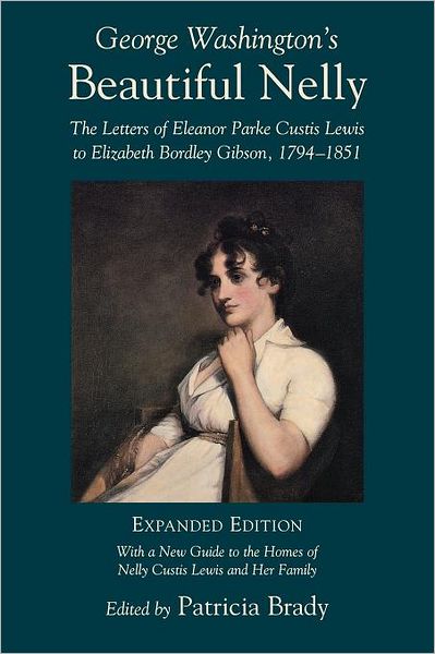 George Washington's Beautiful Nelly: The Letters of Eleanor Parke Custis to Elizabeth Bordley Gibson, 1794?1851