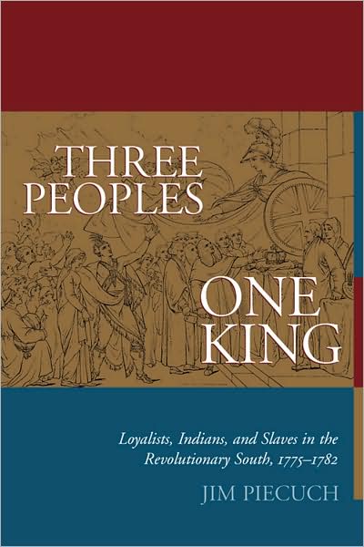 Three Peoples, One King: Loyalists, Indians, and Slaves in the Revolutionary South, 1775 - 1782