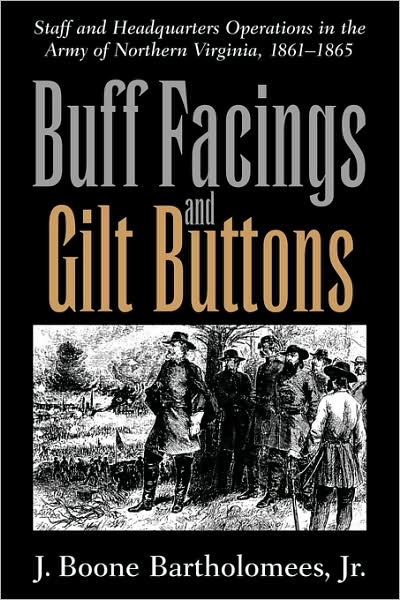 Buff Facings and Gilt Buttons: Staff and Headquarters Operations in the Army of Northern Virginia 1861-1865