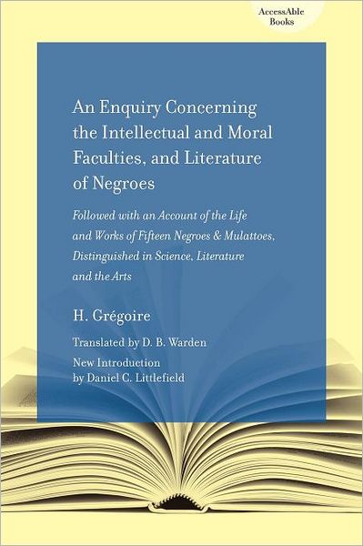 An Enquiry Concerning the Intellectual and Moral Faculties and Literature of Negroes: Followed with an Account of the Life and Works of Fifteen Negroes and Mullatos, Distinguished in Science, Literature and the Arts
