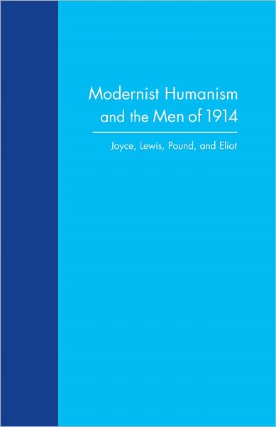 Modernist Humanism and the Men of 1914: Joyce, Lewis, Pound, and Eliot
