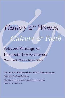History and Women, Culture and Faith: Selected Writings of Elizabeth Fox-Genovese Volume 4. Explorations and Commitments: Religion, Faith, and Culture